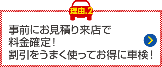 事前にお見積り来店で料金確定！
割引をうまく使ってお得に車検！